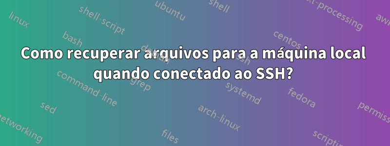 Como recuperar arquivos para a máquina local quando conectado ao SSH?