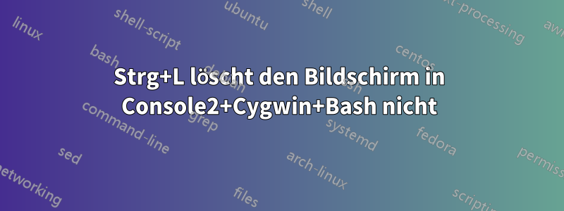Strg+L löscht den Bildschirm in Console2+Cygwin+Bash nicht