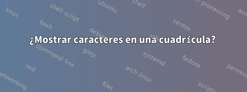 ¿Mostrar caracteres en una cuadrícula?