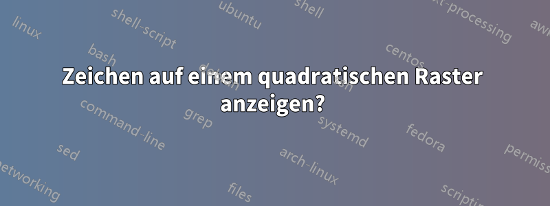 Zeichen auf einem quadratischen Raster anzeigen?