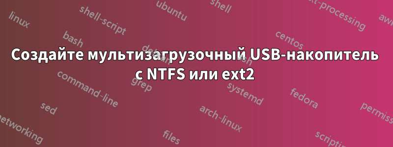 Создайте мультизагрузочный USB-накопитель с NTFS или ext2