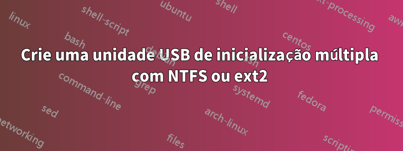 Crie uma unidade USB de inicialização múltipla com NTFS ou ext2