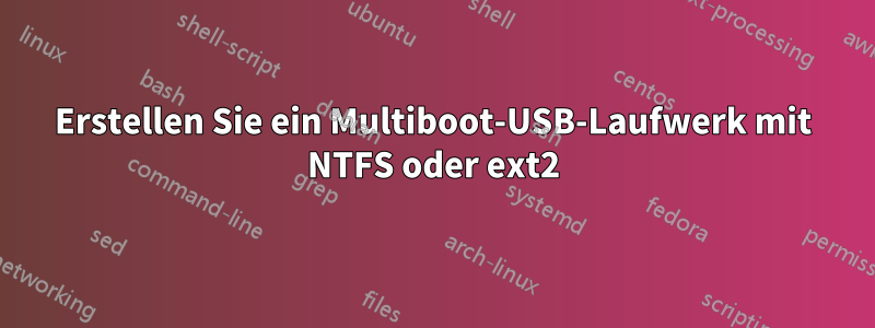 Erstellen Sie ein Multiboot-USB-Laufwerk mit NTFS oder ext2