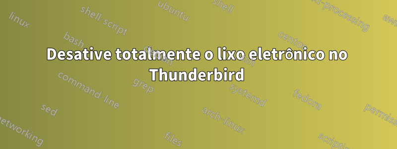 Desative totalmente o lixo eletrônico no Thunderbird