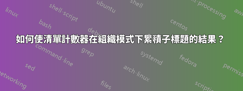如何使清單計數器在組織模式下累積子標題的結果?