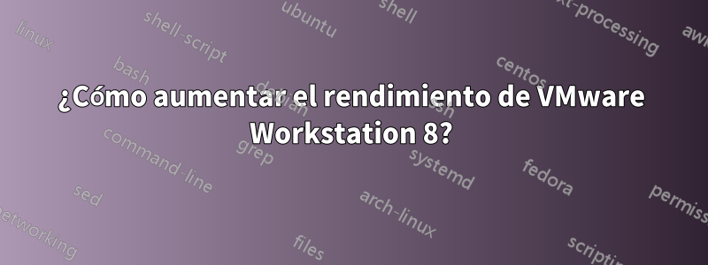¿Cómo aumentar el rendimiento de VMware Workstation 8?