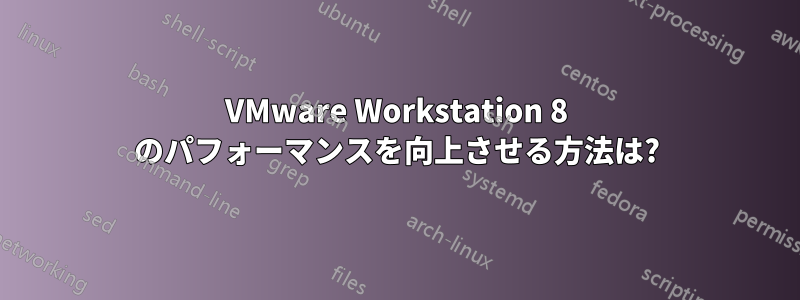 VMware Workstation 8 のパフォーマンスを向上させる方法は?