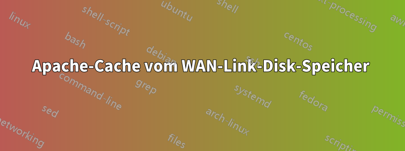 Apache-Cache vom WAN-Link-Disk-Speicher