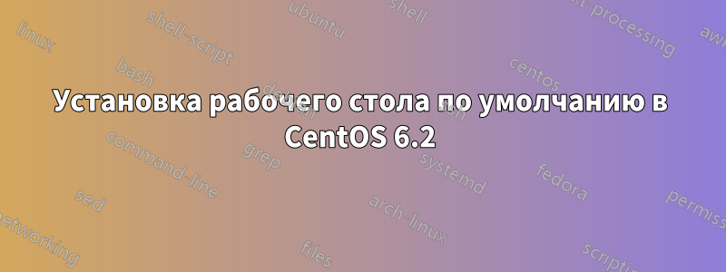 Установка рабочего стола по умолчанию в CentOS 6.2