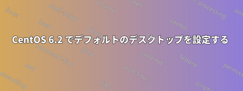 CentOS 6.2 でデフォルトのデスクトップを設定する