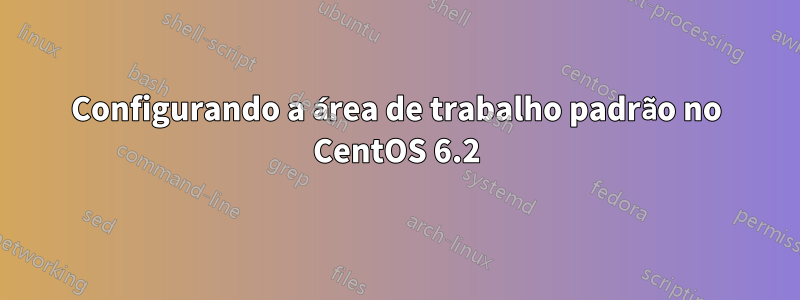 Configurando a área de trabalho padrão no CentOS 6.2