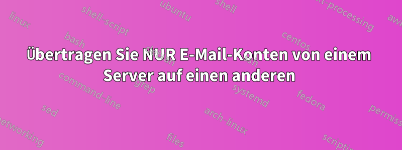 Übertragen Sie NUR E-Mail-Konten von einem Server auf einen anderen