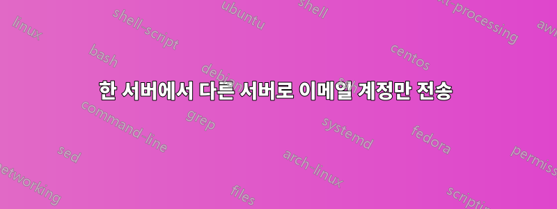 한 서버에서 다른 서버로 이메일 계정만 전송