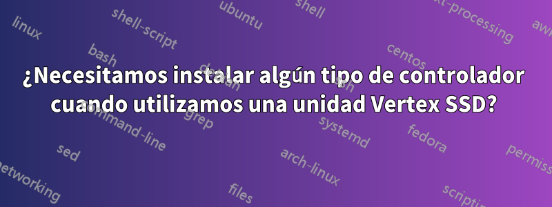 ¿Necesitamos instalar algún tipo de controlador cuando utilizamos una unidad Vertex SSD?