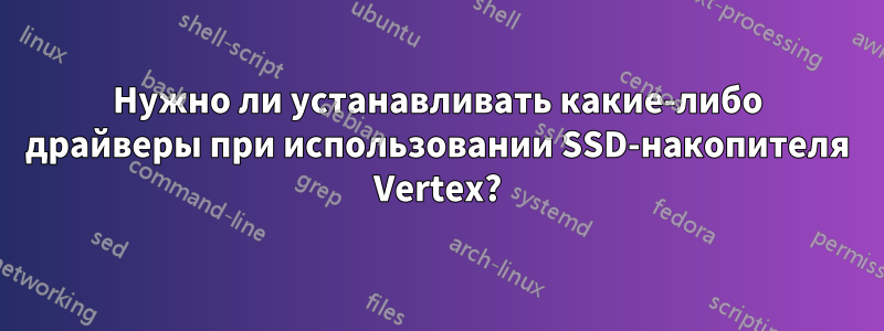 Нужно ли устанавливать какие-либо драйверы при использовании SSD-накопителя Vertex?