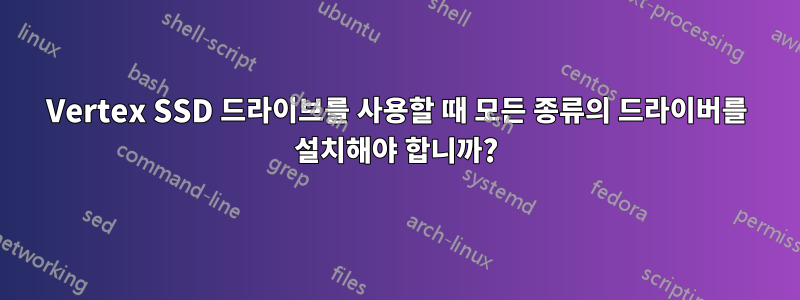 Vertex SSD 드라이브를 사용할 때 모든 종류의 드라이버를 설치해야 합니까?