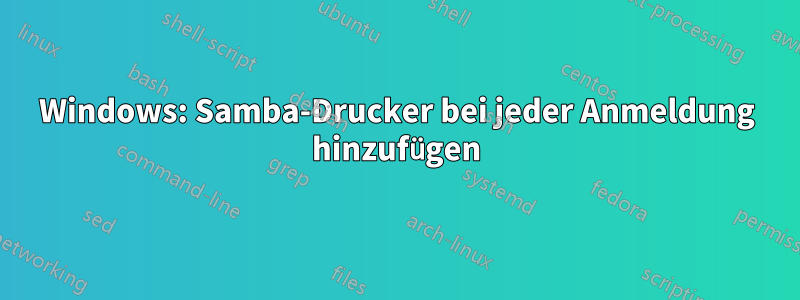 Windows: Samba-Drucker bei jeder Anmeldung hinzufügen