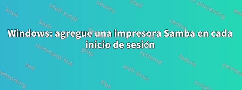 Windows: agregue una impresora Samba en cada inicio de sesión