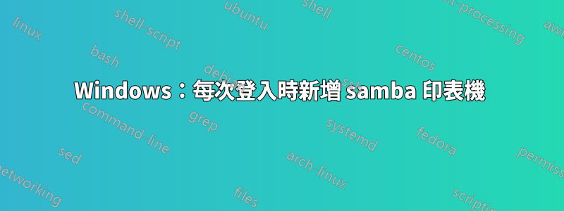 Windows：每次登入時新增 samba 印表機