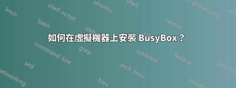 如何在虛擬機器上安裝 BusyBox？