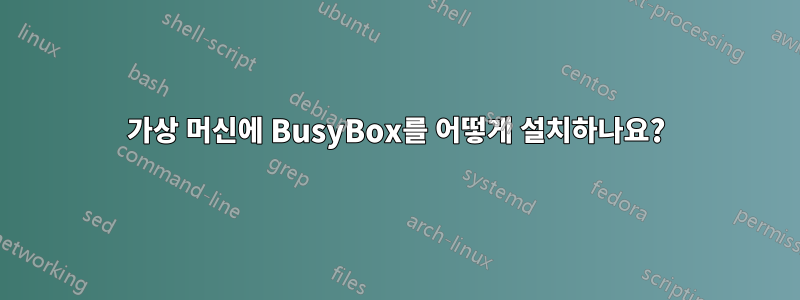 가상 머신에 BusyBox를 어떻게 설치하나요?