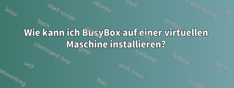 Wie kann ich BusyBox auf einer virtuellen Maschine installieren?