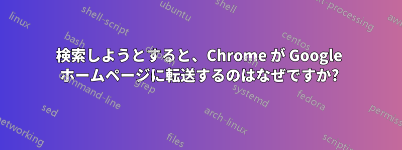 検索しようとすると、Chrome が Google ホームページに転送するのはなぜですか?
