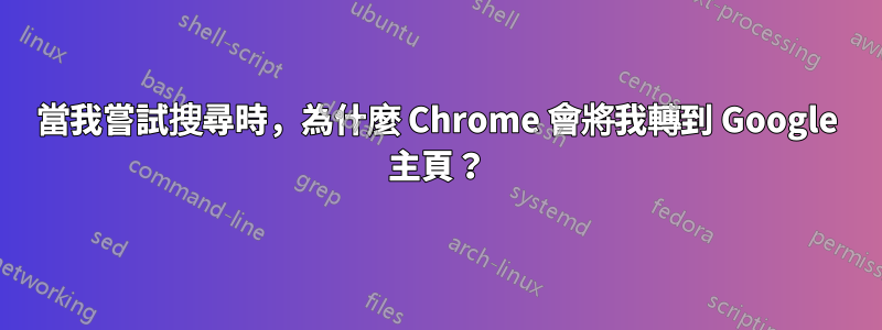 當我嘗試搜尋時，為什麼 Chrome 會將我轉到 Google 主頁？
