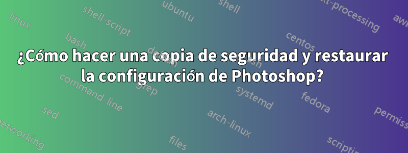 ¿Cómo hacer una copia de seguridad y restaurar la configuración de Photoshop?