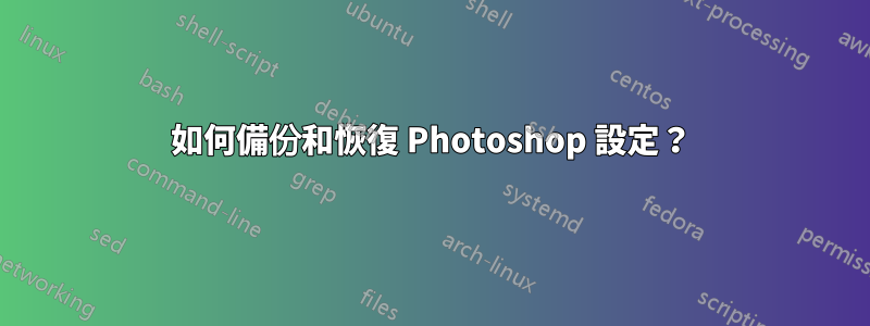 如何備份和恢復 Photoshop 設定?