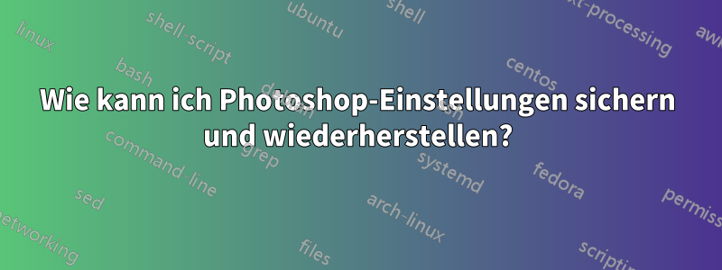 Wie kann ich Photoshop-Einstellungen sichern und wiederherstellen?