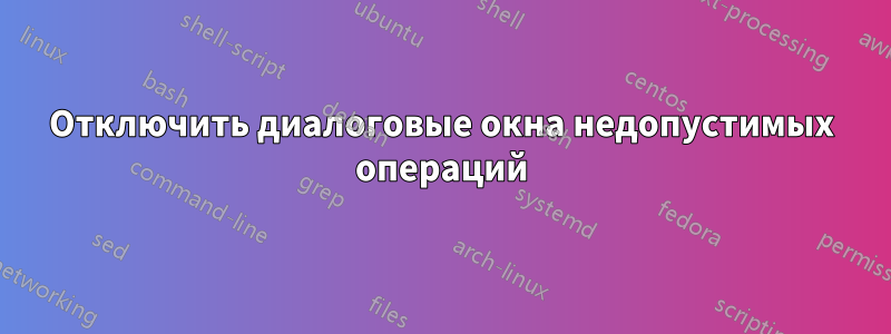 Отключить диалоговые окна недопустимых операций