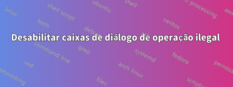 Desabilitar caixas de diálogo de operação ilegal