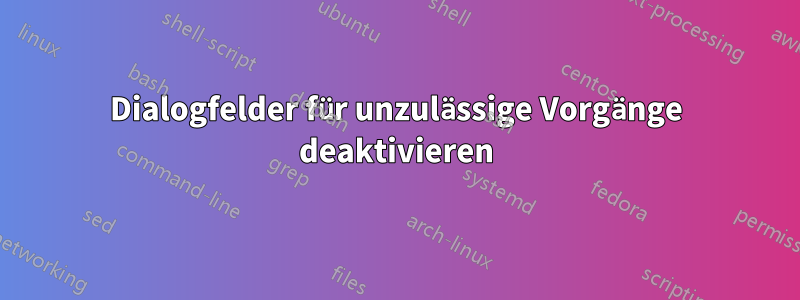Dialogfelder für unzulässige Vorgänge deaktivieren