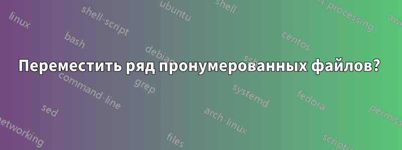 Переместить ряд пронумерованных файлов?