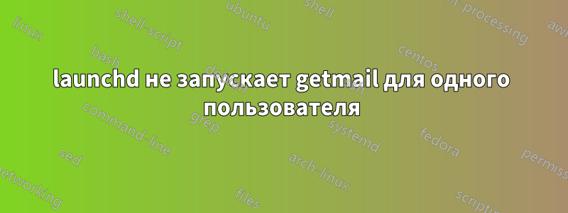 launchd не запускает getmail для одного пользователя