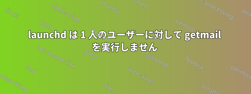 launchd は 1 人のユーザーに対して getmail を実行しません