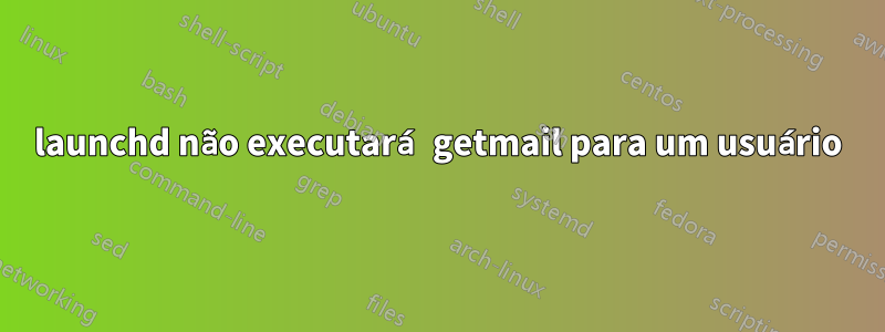 launchd não executará getmail para um usuário