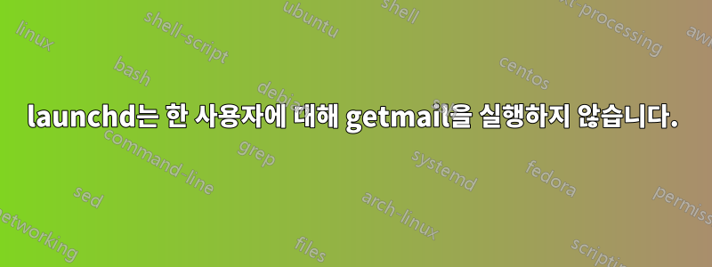 launchd는 한 사용자에 대해 getmail을 실행하지 않습니다.