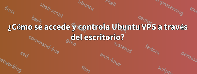 ¿Cómo se accede y controla Ubuntu VPS a través del escritorio?