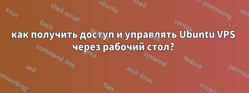 как получить доступ и управлять Ubuntu VPS через рабочий стол?