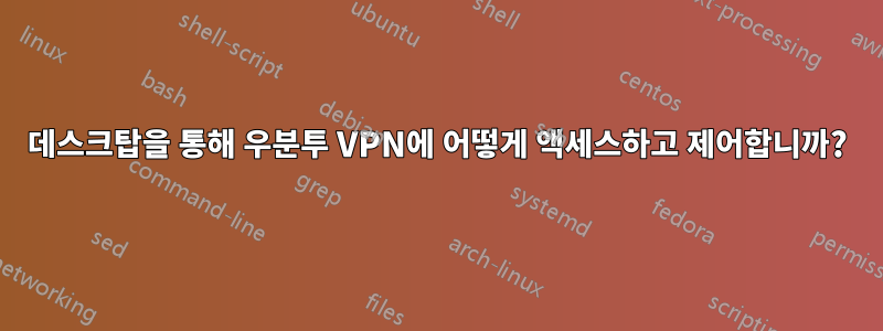 데스크탑을 통해 우분투 VPN에 어떻게 액세스하고 제어합니까?