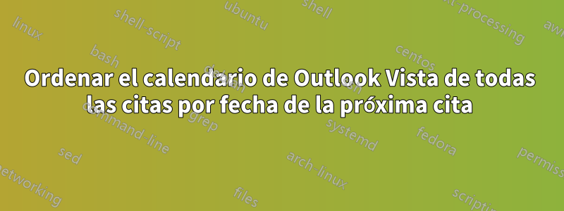 Ordenar el calendario de Outlook Vista de todas las citas por fecha de la próxima cita