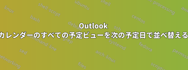 Outlook カレンダーのすべての予定ビューを次の予定日で並べ替える