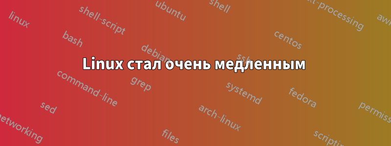 Linux стал очень медленным