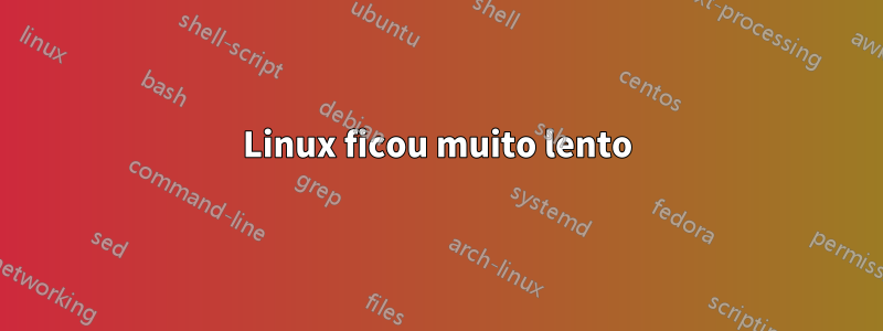 Linux ficou muito lento
