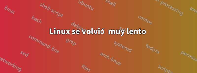 Linux se volvió muy lento
