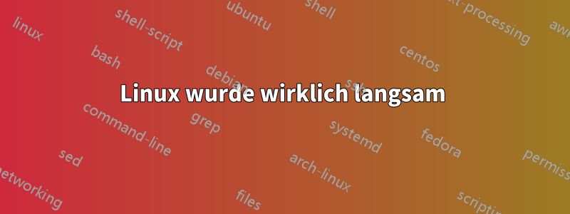 Linux wurde wirklich langsam