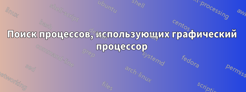 Поиск процессов, использующих графический процессор