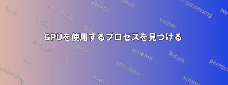 GPUを使用するプロセスを見つける